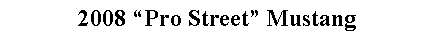 Text Box: 2008 Pro Street Mustang